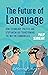 The Future of Language: How Technology, Politics and Utopianism are Transforming the Way we Communicate