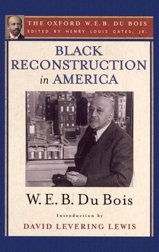 Black Reconstruction in America (The Oxford W. E. B. Du Bois): An Essay Toward a History of the Part Which Black Folk Played in the Attempt to Reconstruct Democracy in America, 1860-1880 1st edition by Du Bois, W. E. B. (2007) Hardcover