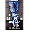 [ { JIMMY, MRS FISHER AND ME [ JIMMY, MRS FISHER AND ME ] BY BISHOP-POTTER, ERIC ( AUTHOR ) JUL-01-2011 PAPERBACK } ] by Bishop-Potter, Eric (AUTHOR) Jul-01-2011 [ Paperback ]