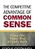 The Competitive Advantage of Common Sense: Using the Power You Already Have