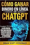 Cómo ganar dinero en línea con ChatGPT: La guía definitiva para crear múltiples fuentes de ingresos pasivos y aumentar la productividad (How To Make Money nº 10) (Spanish Edition)