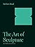 The Art of Sculpture (The A. W. Mellon Lectures in the Fine Arts)