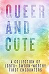 Queer and Cute: A Collection of LGBTQ+ Swoon-Worthy First Encounters