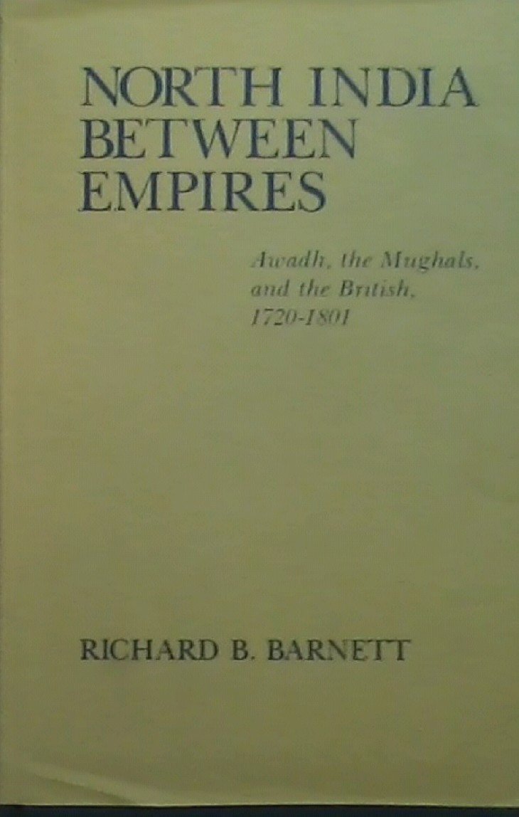 North India Between Empires: Awadh, the Mughals, and the British, 1720-1801 (Center for South and Southeast Asia Studies, Uc Berkeley : No 31)