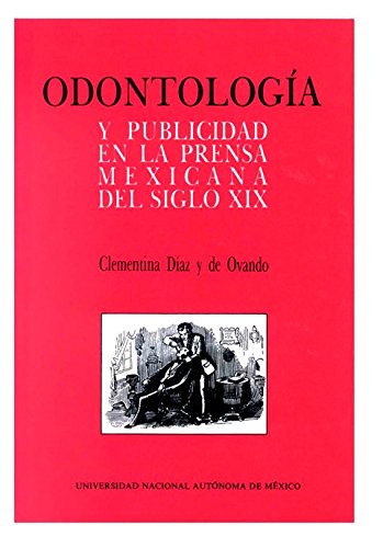 Odontología y publicidad en la prensa mexicana del siglo XIX (Serie de historia de la ciencia y tecnología) (Spanish Edition)