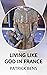 LIVING LIKE GOD IN FRANCE by PATRICK BENS