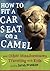 How to Fit a Car Seat on a Camel: And Other Misadventures Traveling with Kids (2008-04-29)