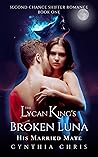 The Lycan King's Broken Luna: His Married Mate (Second Chance Shifter Romance Book 1)