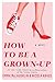 How to Be a Grown-Up: A Novel