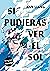 Si pudieras ver el sol