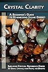 Crystal Clarity: A Beginner's Guide to Harnessing Stone Energy Crystal Clarity: A Beginner's Guide to Harnessing Stone Energy
