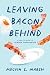 Leaving Bacon Behind by Melvin S. Marsh