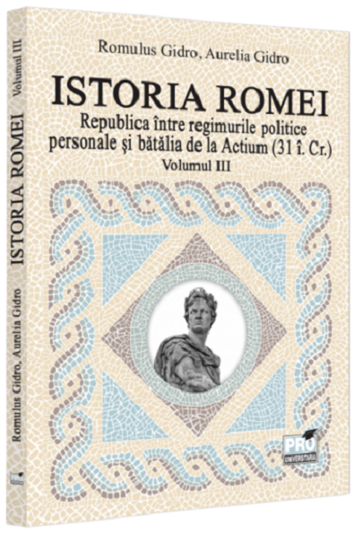 Istoria Romei. Volumul III: Republica intre regimurile politice personale si batalia de la Actium: [31 i.Cr.]