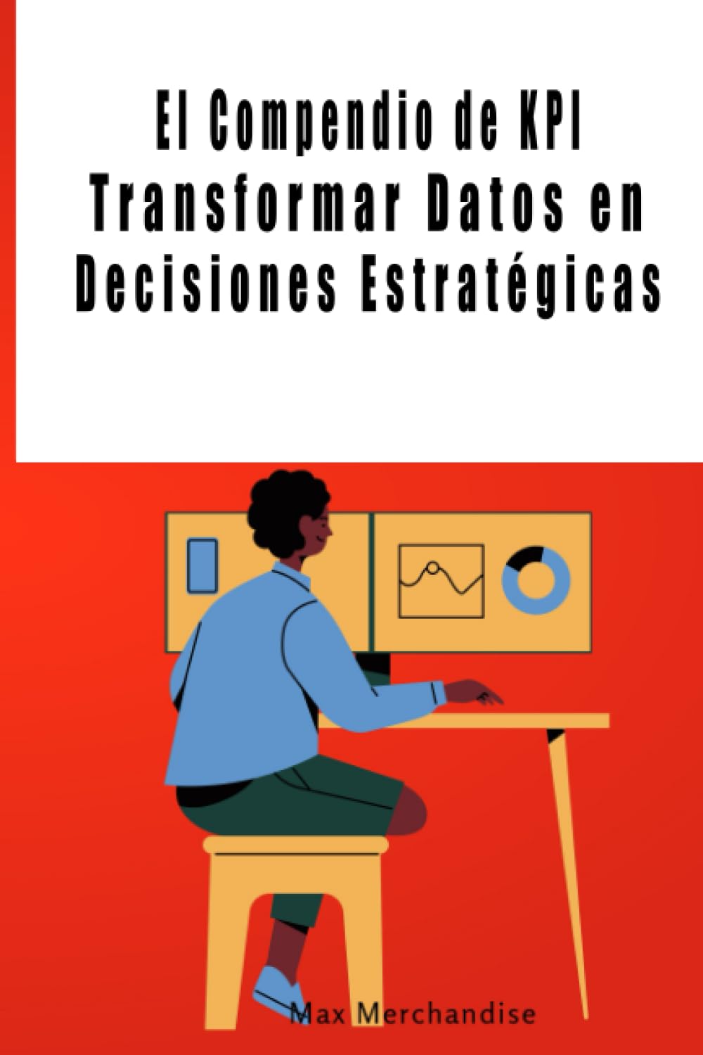 El Compendio de KPI: Transformar Datos en Decisiones Estratégicas (Spanish Edition)
