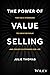 The Power of Value Selling: The Gold Standard to Drive Revenue and Create Customers for Life