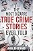The Most Bizarre True Crime Stories Ever Told: 20 Shocking and Unbelievable True Crime Cases That Will Haunt You
