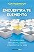Encuentra tu elemento: el camino para descubrir tu pasión y transformar tu vida