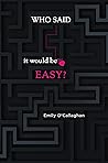 Who said it would be easy? by Emily O'Callaghan