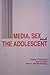 Media, Sex and the Adolescent (The Hampton Press Communication Series : Mass Communications and journalism)
