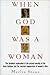 When God Was a Woman by Merlin Stone