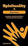 Spirituality & Success"- A guide to using Spirituality for success at home and work Spirituality & Success"- A guide to using Spirituality for success at home and work