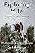 Exploring Yule: Embrace the Magic, Traditions, and Spiritual Significance of the Winter Solstice (Desert Wind Coven's Exploring Sabbats Series)