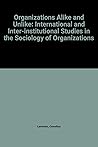 Organizations alike and unlike: International and interinstitutional studies in the sociology of organizations Organizations alike and unlike: International and interinstitutional studies in the sociology of organizations