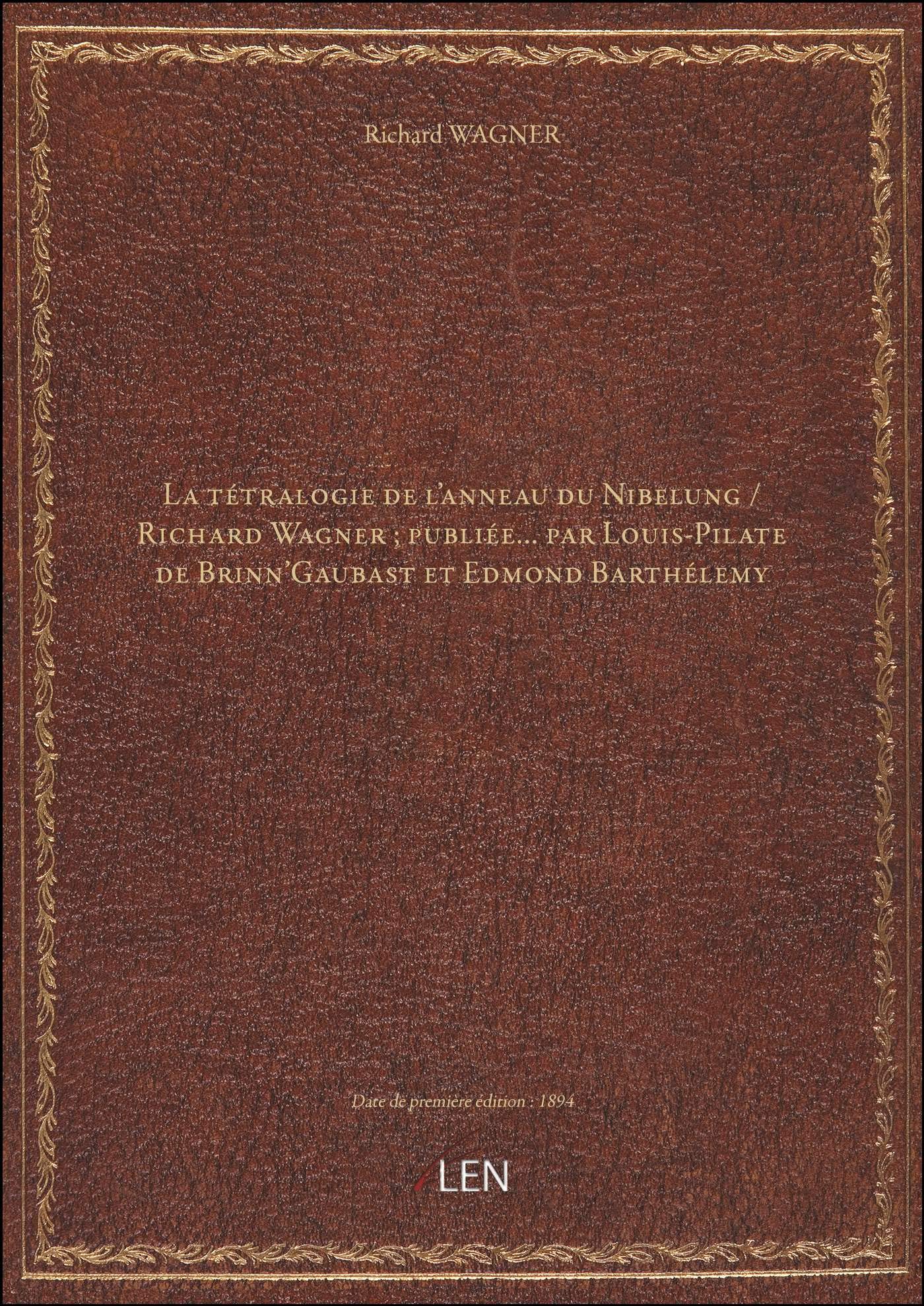La tétralogie de l'anneau du Nibelung / Richard Wagner ; publiée... par Louis-Pilate de Brinn'Gaubas
