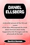 Daniel Ellsberg : A detailed account of the life and career of the man who exposed the truth about Vietnam.what really happened at the Pentagon and the aftermath of the leak.