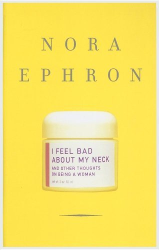 I Feel Bad About My Neck: And Other Thoughts on Being a Woman by Nora Ephron