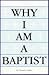 Why I Am A Baptist