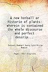 A new herball or Historie of plants wherein is contained the whole discourse and perfect description of all sorts of herbes and plants 1586 [Hardcover]