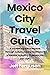MEXICO CITY TRAVEL GUIDE: A...