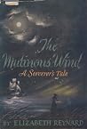 The Mutinous Wind a Sorcerer's Tale by Elizabeth Reynard The Mutinous Wind a Sorcerer's Tale by Elizabeth Reynard