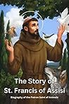 The story of St Francis of Assisi: The complete biography, writings and Miracles of St Francis of Assisi
