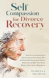 Book cover for Self-Compassion for Divorce Recovery: Step-by-step Guidance to letting Go of Your Toxic Past and Find Inner Peace with Proven Exercises and Self Love Hacks ... For Relationships & Marriages Book 3)