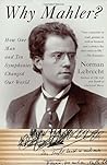 Why Mahler? How One Man and Ten Symphonies Changed Our World by Norman Lebrecht