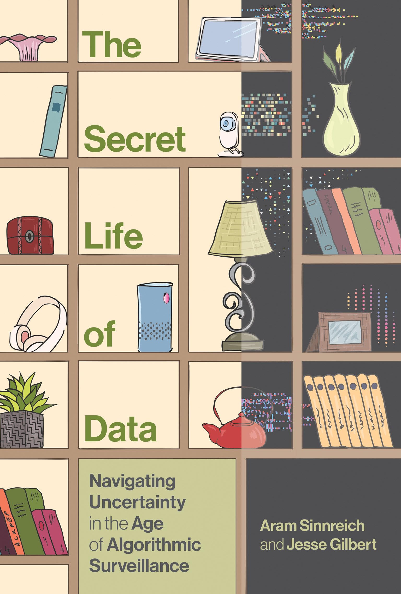 The Secret Life of Data: Navigating Hype and Uncertainty in the Age of Algorithmic Surveillance (The Information Society Series)