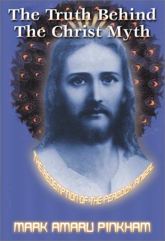 The Truth Behind the Christ Myth: The Redemption of the Peacock Angel by Pinkham, Mark Amaru (2002) Paperback