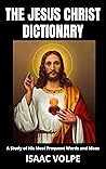 THE JESUS CHRIST DICTIONARY. A Study of His Most Frequent Words and Ideas: A journey into the heart of the teachings of the world's most revered spiritual ... OF PHILOSOPHY AND GREAT THINKERS)