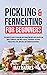 Pickling and Fermenting for Beginners by Max Barnes