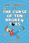 Matt Sprouts and the Curse of the Ten Broken Toes by Matthew Eicheldinger