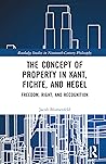 The Concept of Property in Kant, Fichte, and Hegel (Routledge Studies in Nineteenth-Century Philosophy)