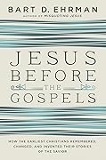 Jesus Before the Gospels: How the Earliest Christians Remembered, Changed, and Invented Their Stories of the Savior 
