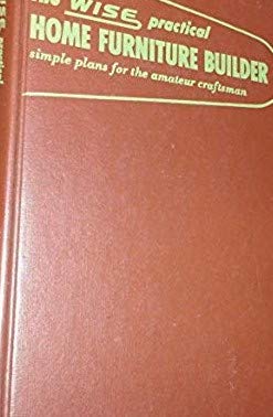 The Wise Practical Home Furniture Builder: Simple Plans for the Amateur Craftsman (Hardcover)