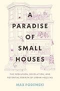A Paradise of Small Houses: The Evolution, Devolution, and Potential Rebirth of Urban Housing