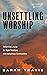 Unsettling Worship: Reforming Liturgy for Right Relations with Indigenous Communities (Worship and Witness)