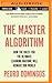 The Master Algorithm: How the Quest for the Ultimate Learning Machine Will Remake Our World by Pedro Domingos (2015-09-22)