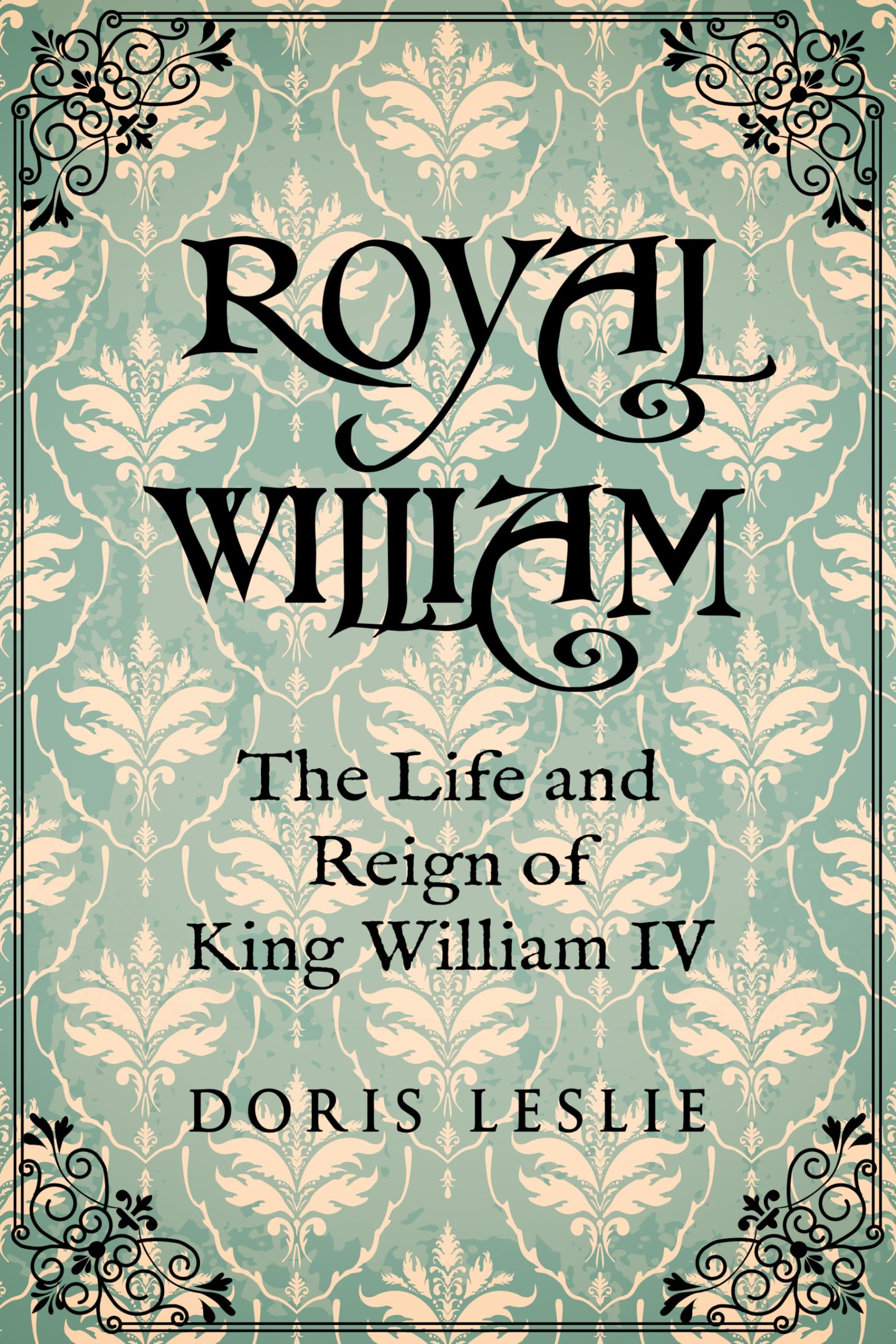 Royal William: The Life and Reign of William IV (Doris Leslie Biographical Novels)