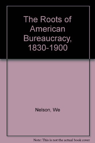 The Roots of American Bureaucracy, 1830-1900 by William E. Nelson (1982-12-01)